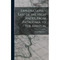 Explorations - East of the High Andes, From Patagonia to the Amazon