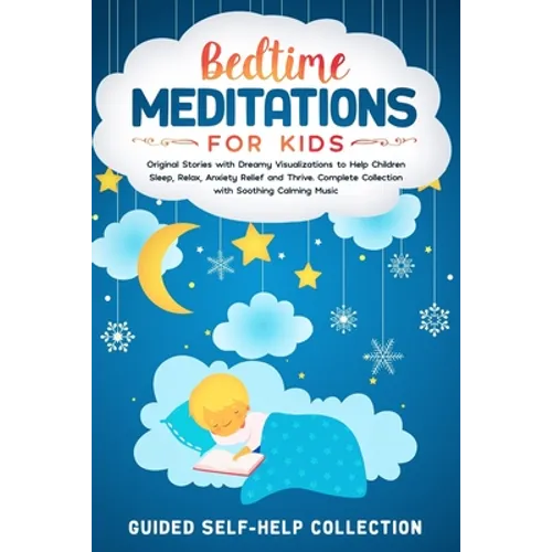 Bedtime Meditations For Kids: Original Stories with Dreamy Visualizations to Help Children Sleep, Relax, Anxiety Relief and Thrive. Complete Collect
