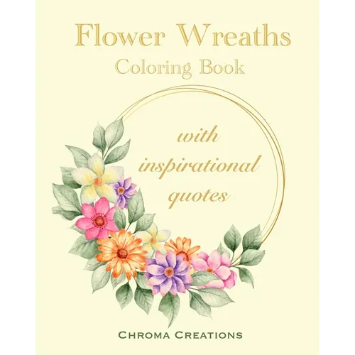 Flower Wreaths Coloring Book: With Inspirational Quotes for Adults and Older Children, Teens