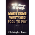 Make Some Wretched Fool to Pay: Stories
