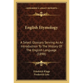 English Etymology: A Select Glossary Serving As An Introduction To The History Of The English Language (1898)