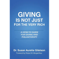 Giving is Not Just for the Very Rich: A How-To Guide for Giving and Philanthropy