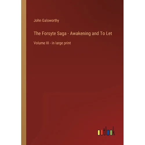 The Forsyte Saga - Awakening and To Let: Volume III - in large print