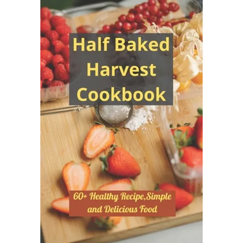 Half Baked Harvest Cookbook: 60+ Healthy Recipe, Simple and Delicious Food