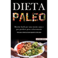 Dieta Paleo: Ricette facili per una mente sana e per perdere peso velocemente (Perdi peso e diventa più sano seguendo la dieta paleo)