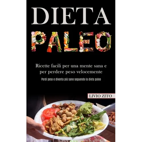 Dieta Paleo: Ricette facili per una mente sana e per perdere peso velocemente (Perdi peso e diventa più sano seguendo la dieta paleo)