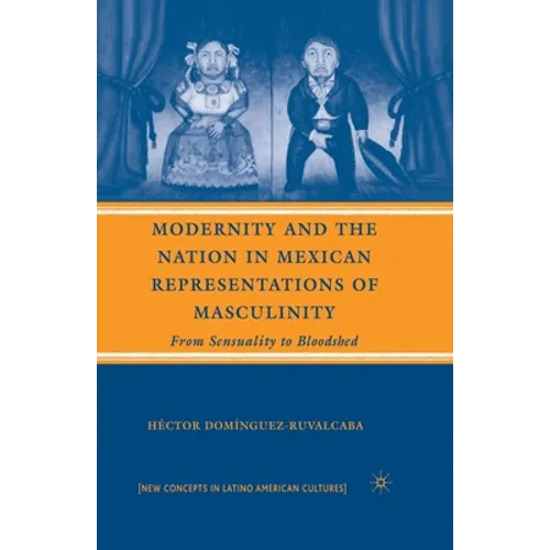 Modernity and the Nation in Mexican Representations of Masculinity: From Sensuality to Bloodshed