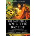 The Mysteries of John the Baptist: His Legacy in Gnosticism, Paganism, and Freemasonry