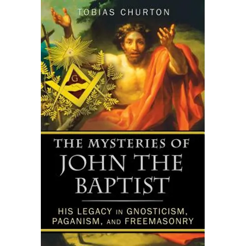 The Mysteries of John the Baptist: His Legacy in Gnosticism, Paganism, and Freemasonry