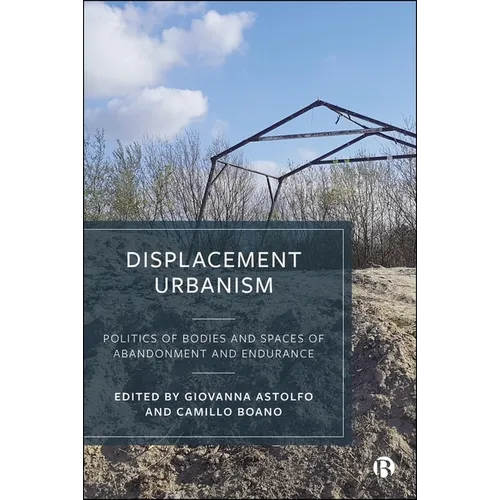 Displacement Urbanism: Politics of Bodies and Spaces of Abandonment and Endurance