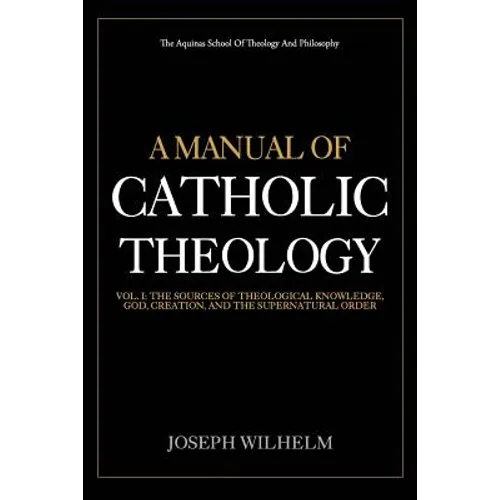 A Manual Of Catholic Theology: The Sources of Theological Knowledge, God, And The Supernatural Order