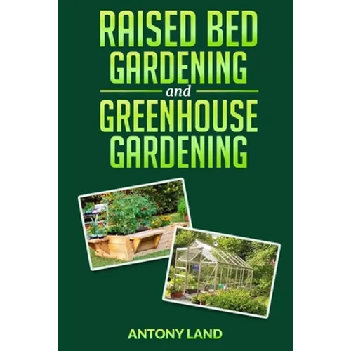 Raised Bed Gardening and Greenhouse Gardening: The definitive guide to building a perfect and cheap garden and growing fruit, vegetables and herbs all