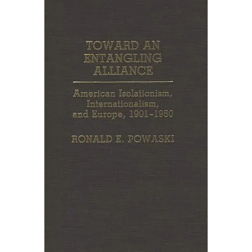 Toward an Entangling Alliance: American Isolationism, Internationalism, and Europe, 1901-1950