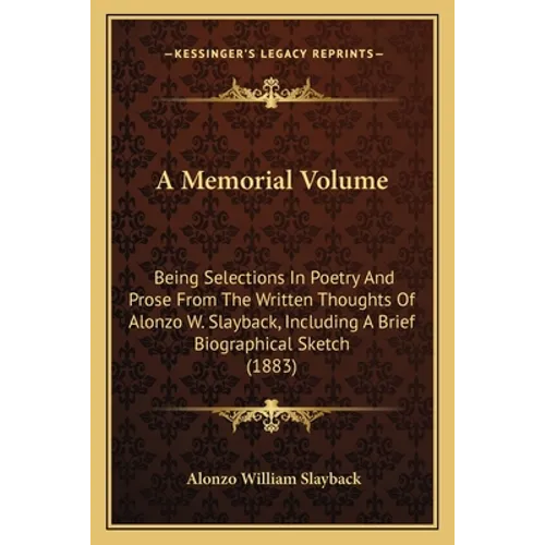 A Memorial Volume: Being Selections In Poetry And Prose From The Written Thoughts Of Alonzo W. Slayback, Including A Brief Biographical Sketch (1883)