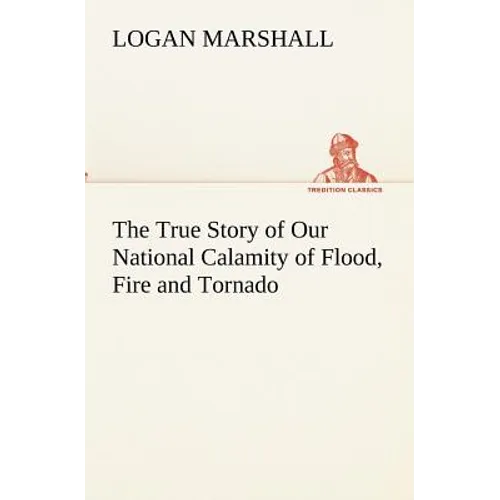 The True Story of Our National Calamity of Flood, Fire and Tornado