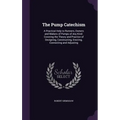 The Pump Catechism: A Practical Help to Runners, Owners and Makers of Pumps of Any Kind. Covering the Theory and Practice of Designing, Co