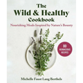 The Wild & Healthy Cookbook: Nourishing Meals Inspired by Nature's Bounty