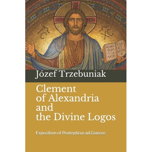Clement of Alexandria and the Divine Logos: Exposition of Protrepticus ad Graecos