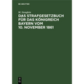 Das Strafgesetzbuch Für Das Königreich Bayern Vom 10. November 1861: Erläutert Aus Den Materialien, Der Rechtslehre Und Den Entscheidungen Der Gericht