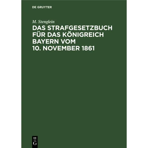 Das Strafgesetzbuch Für Das Königreich Bayern Vom 10. November 1861: Erläutert Aus Den Materialien, Der Rechtslehre Und Den Entscheidungen Der Gericht