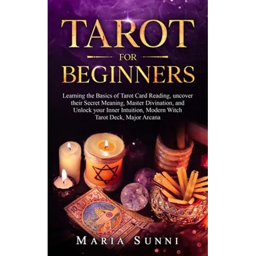 Tarot for Beginners: Learning the Basics of Tarot Card Reading, uncover their Secret Meaning, Master Divination, and Unlock your Inner Intu