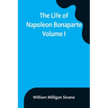 The Life of Napoleon Bonaparte. Volume I