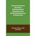 Famous Frontiersmen and Heroes of the BorderTheir Adventurous Lives and Stirring Experiences in Pioneer Days