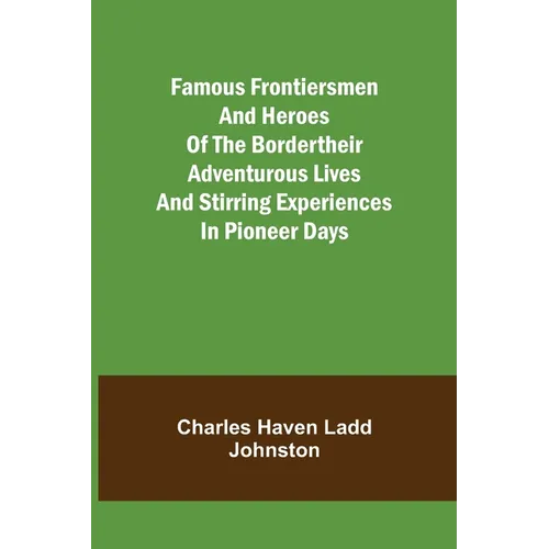 Famous Frontiersmen and Heroes of the BorderTheir Adventurous Lives and Stirring Experiences in Pioneer Days