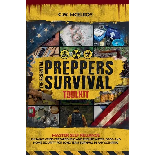 The Essential Preppers Survival Toolkit: Master Self Reliance, Enhance Crisis Preparedness And Ensure Water, Food and Home Security For long Term Surv