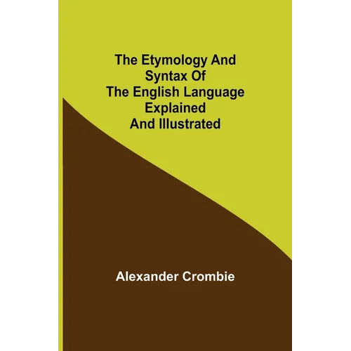 The Etymology and Syntax of the English Language Explained and Illustrated