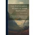 The Posthumous Works of Anne Radcliffe ...: Comprising Gaston De Blondeville, a Romance; St. Alban's Abbey, a Metrical Tale; With Various Poetical Pie