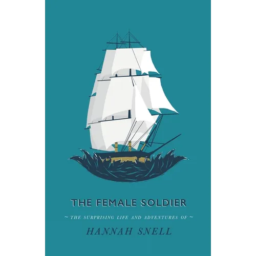 The Female Soldier: Or, The Surprising Life and Adventures of Hannah Snell