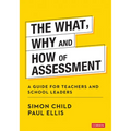 The What, Why and How of Assessment: A guide for teachers and school leaders