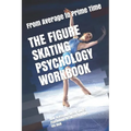 The Figure Skating Psychology Workbook: How to Use Advanced Sports Psychology to Succeed in the Ice Rink