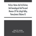 Historic Homes And Institutions And Genealogical And Personal Memoirs Of The Lehigh Valley, Pennsylvania (Volume Ii)
