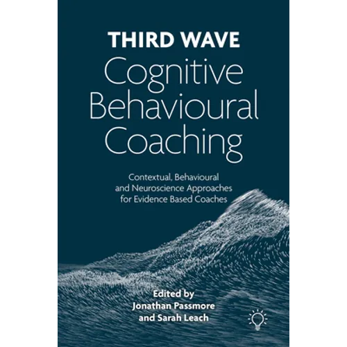 Third Wave Cognitive Behavioural Coaching: Contextual, Behavioural and Neuroscience Approaches for Evidence Based Coaches