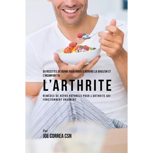 55 Recettes de Repas pour aider à réduire la Douleur et l'Inconfort de l'Arthrite: Remèdes de repas naturels pour l'arthrite qui fonctionnent vraiment