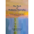 The Myth of Mediation Neutrality: The Psychoanalytic, Phenomenological, and Linguistic-Structural Approach to Mediation