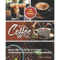 The Complete Coffee Recipe Cookbook: 101 Full Color Picture Recipe Edition Make Barista Like Coffee at Home