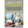 Crochet for Beginners: : Discover How to Master the Timeless Art of Crocheting Quickly Step by Step Guide, to Learn the Art of Crochet in a S