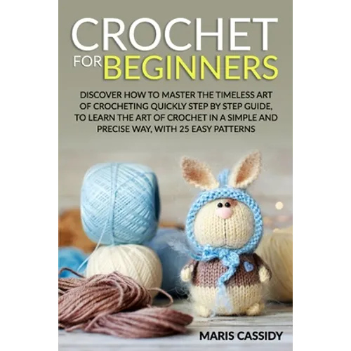 Crochet for Beginners: : Discover How to Master the Timeless Art of Crocheting Quickly Step by Step Guide, to Learn the Art of Crochet in a S