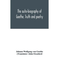 The auto-biography of Goethe. Truth and poetry: from my own life