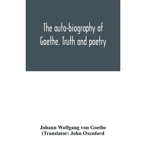 The auto-biography of Goethe. Truth and poetry: from my own life