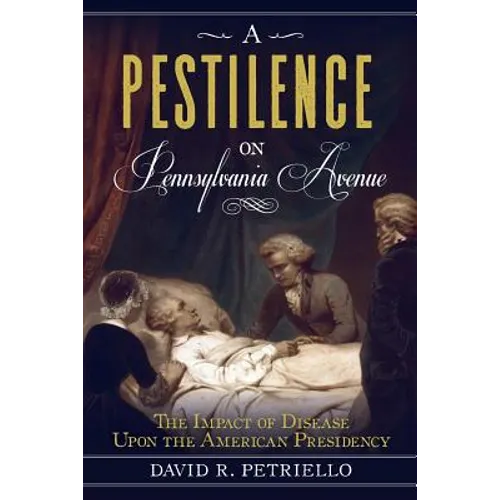 A Pestilence on Pennsylvania Avenue: The Impact of Disease Upon the American Presidency