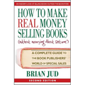 How To Make Real Money Selling Books: A Complete Guide to the Book Publishers' World of Special Sales