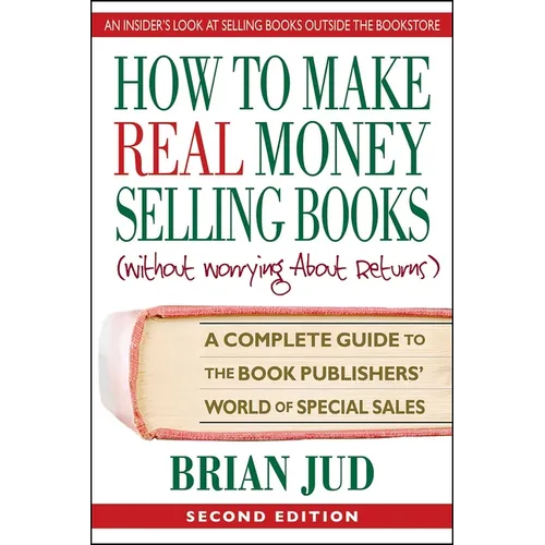 How To Make Real Money Selling Books: A Complete Guide to the Book Publishers' World of Special Sales