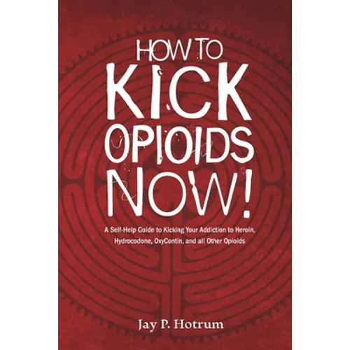 How to Kick Opioids Now!: A Self-Help Guide to Kicking Your Addiction to Heroin, Hydrocodone, OxyContin, and all Other Opioids.