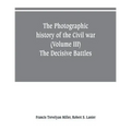 The photographic history of the Civil war (Volume III) The Decisive Battles