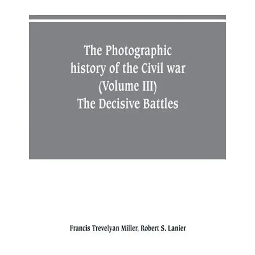 The photographic history of the Civil war (Volume III) The Decisive Battles
