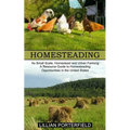 Homesteading: A Resource Guide to Homesteading Opportunities in the United States (As Small Scale, Homestead and Urban Farming)